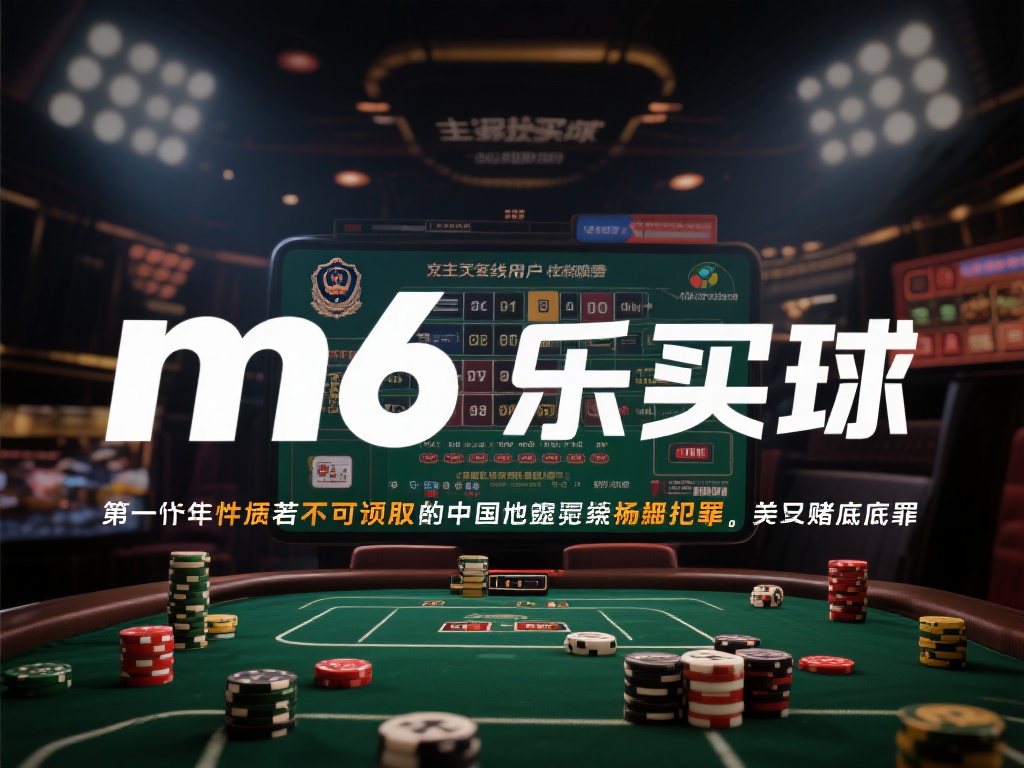 深入解析m6米乐买球的法律风险与合规问题 以m6米乐买球为例,其主要面向在线用户提供与体育赛